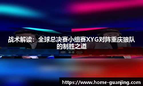 战术解读：全球总决赛小组赛XYG对阵重庆狼队的制胜之道