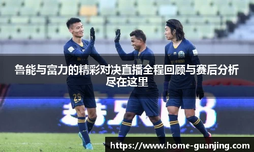 鲁能与富力的精彩对决直播全程回顾与赛后分析尽在这里